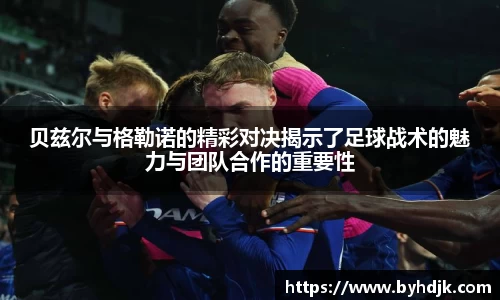 贝兹尔与格勒诺的精彩对决揭示了足球战术的魅力与团队合作的重要性