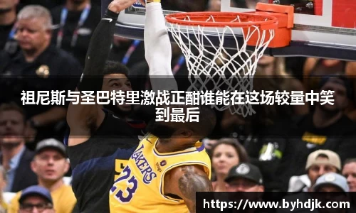 祖尼斯与圣巴特里激战正酣谁能在这场较量中笑到最后